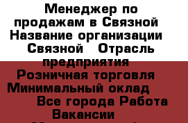 Менеджер по продажам в Связной › Название организации ­ Связной › Отрасль предприятия ­ Розничная торговля › Минимальный оклад ­ 36 000 - Все города Работа » Вакансии   . Мурманская обл.,Оленегорск г.